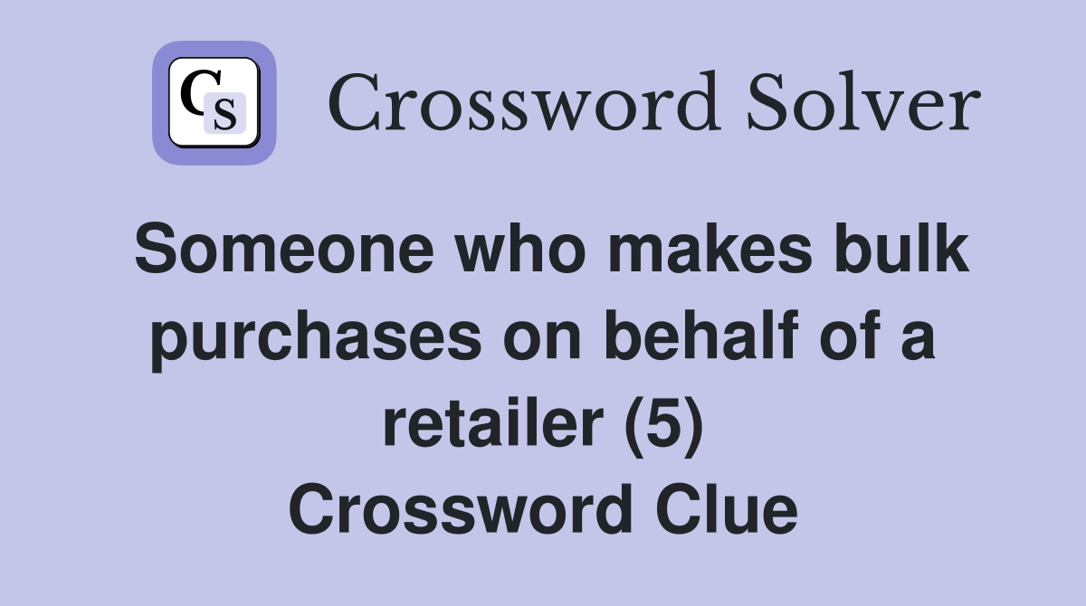 Someone who makes bulk purchases on behalf of a retailer (5) Crossword Clue