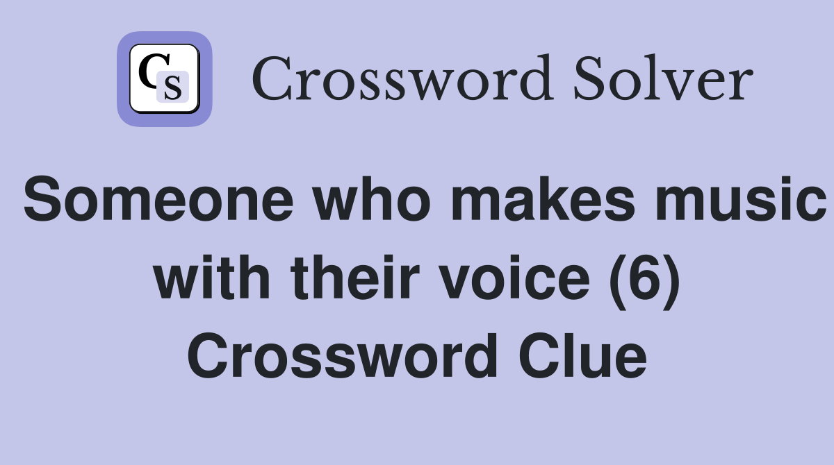 Someone who makes music with their voice (6) Crossword Clue
