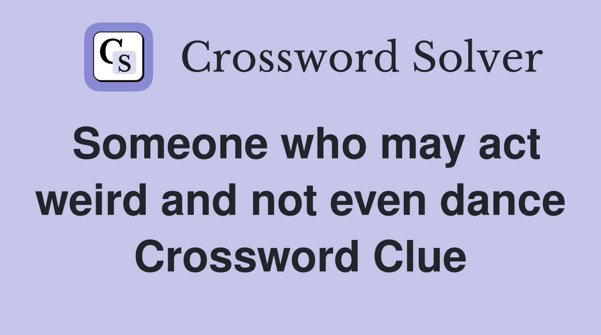 Someone who may act weird and not even dance Crossword Clue