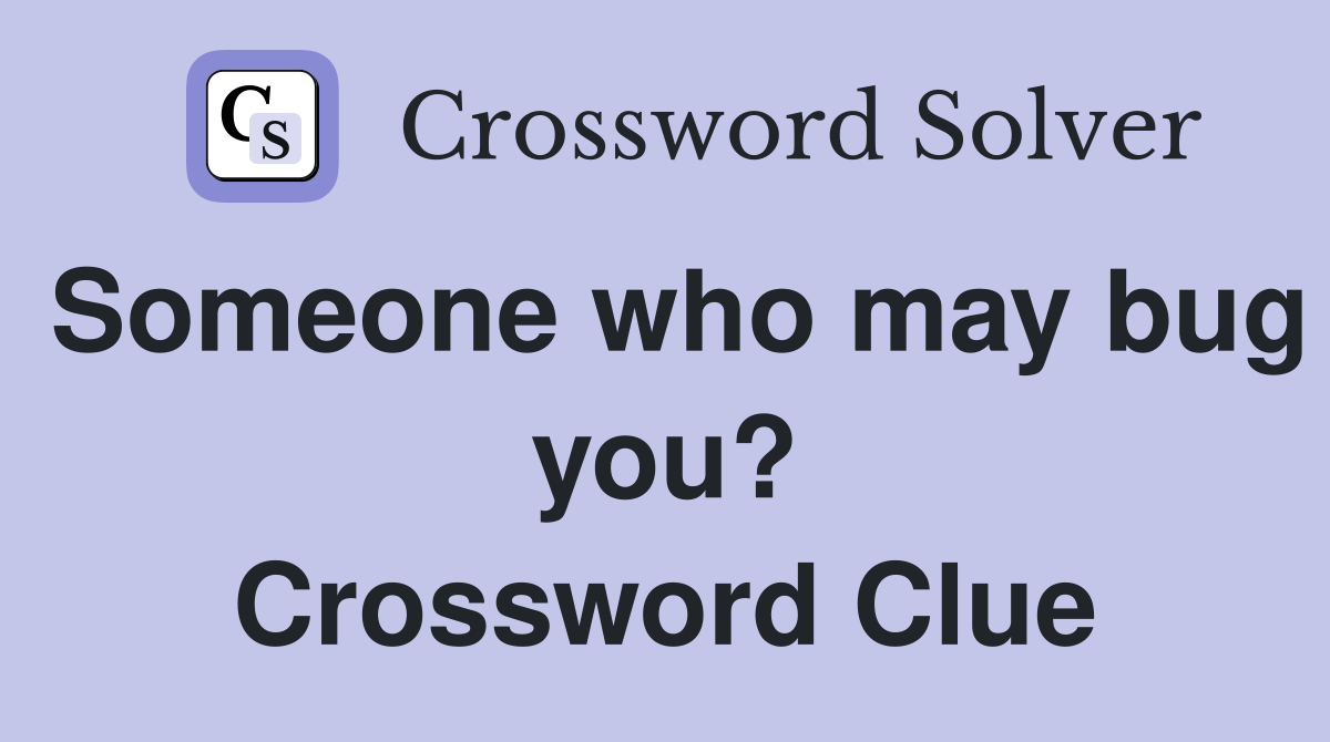 Someone who may bug you? Crossword Clue