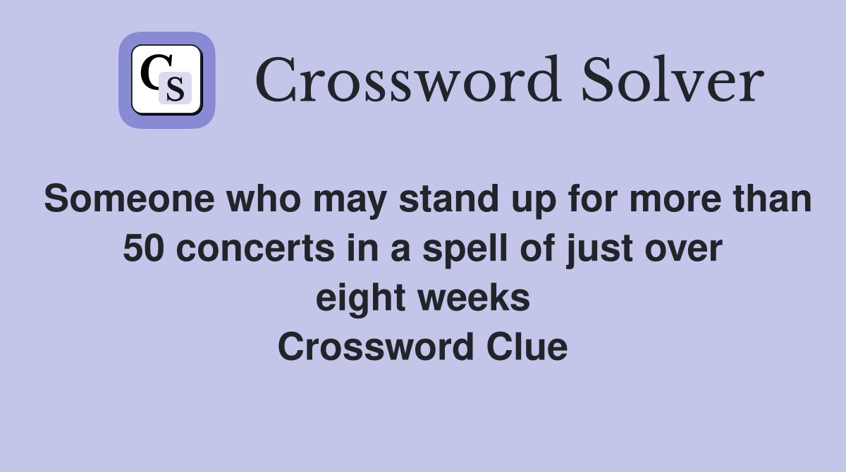 Someone who may stand up for more than 50 concerts in a spell of just over eight weeks Crossword Clue