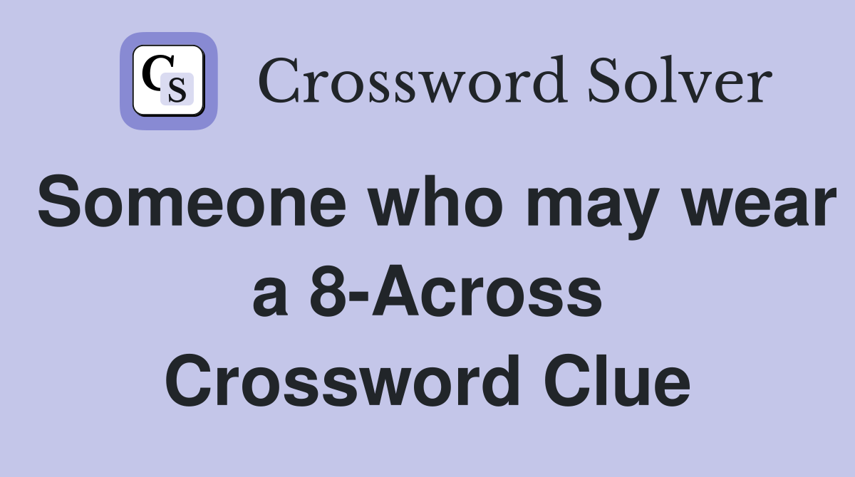 Someone who may wear a 8-Across Crossword Clue
