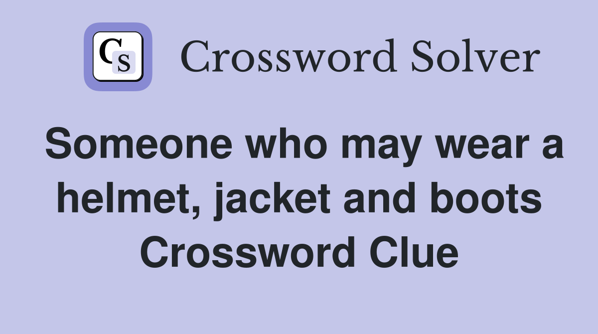 Someone who may wear a helmet, jacket and boots Crossword Clue