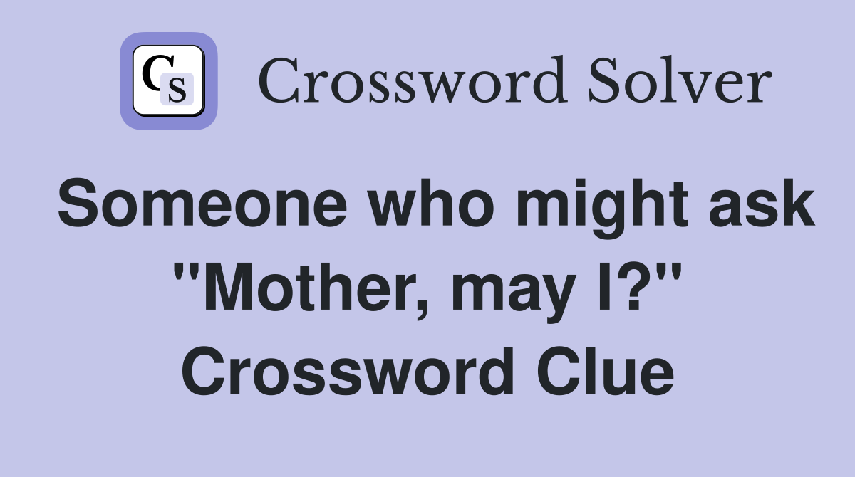 Someone who might ask "Mother, may I?" Crossword Clue