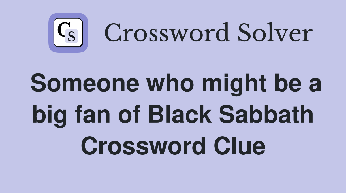 Someone who might be a big fan of Black Sabbath Crossword Clue