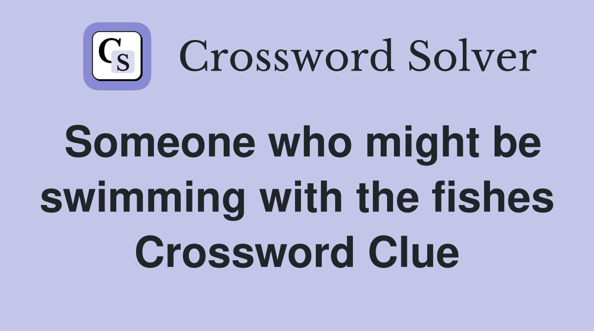 Someone who might be swimming with the fishes Crossword Clue