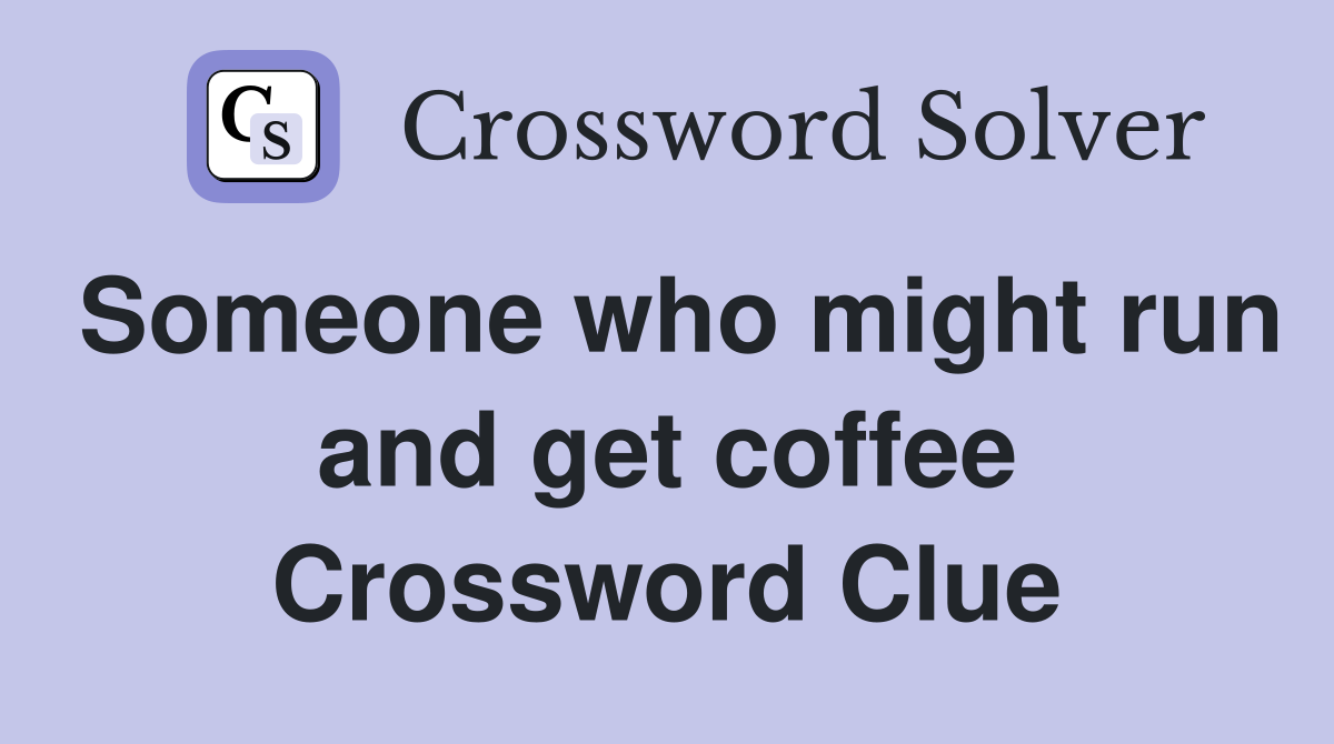 Someone who might run and get coffee Crossword Clue