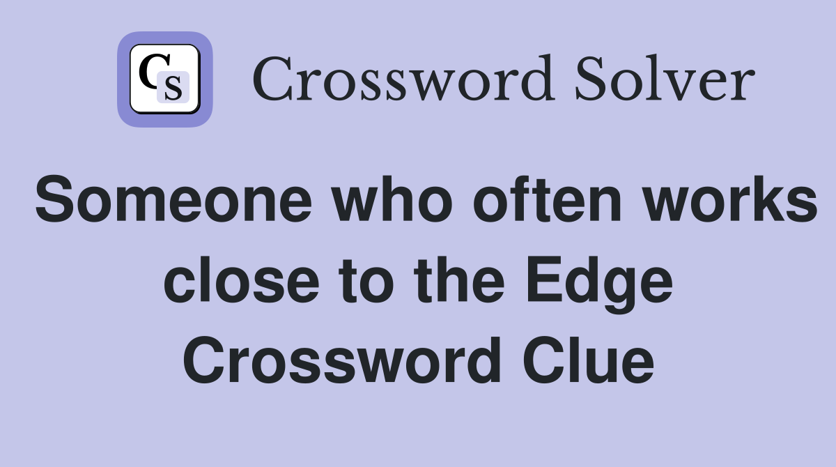 Someone who often works close to the Edge Crossword Clue