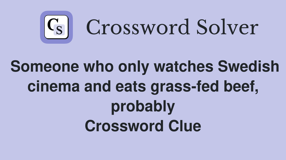 Someone who only watches Swedish cinema and eats grass-fed beef, probably Crossword Clue