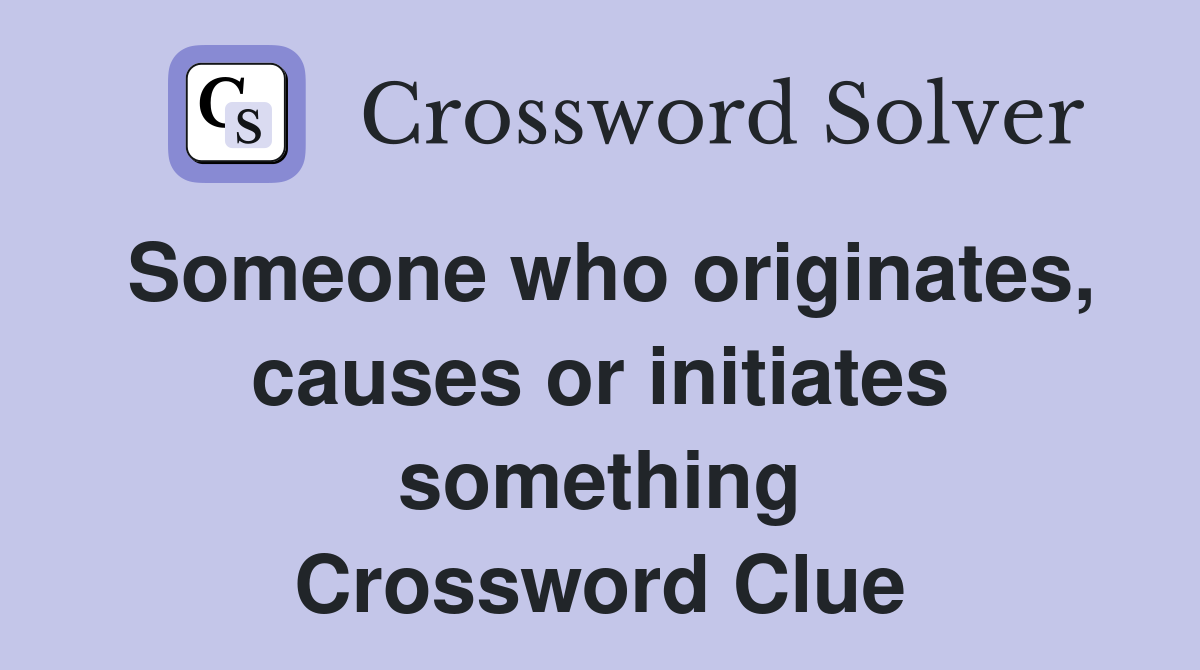 Someone who originates, causes or initiates something Crossword Clue