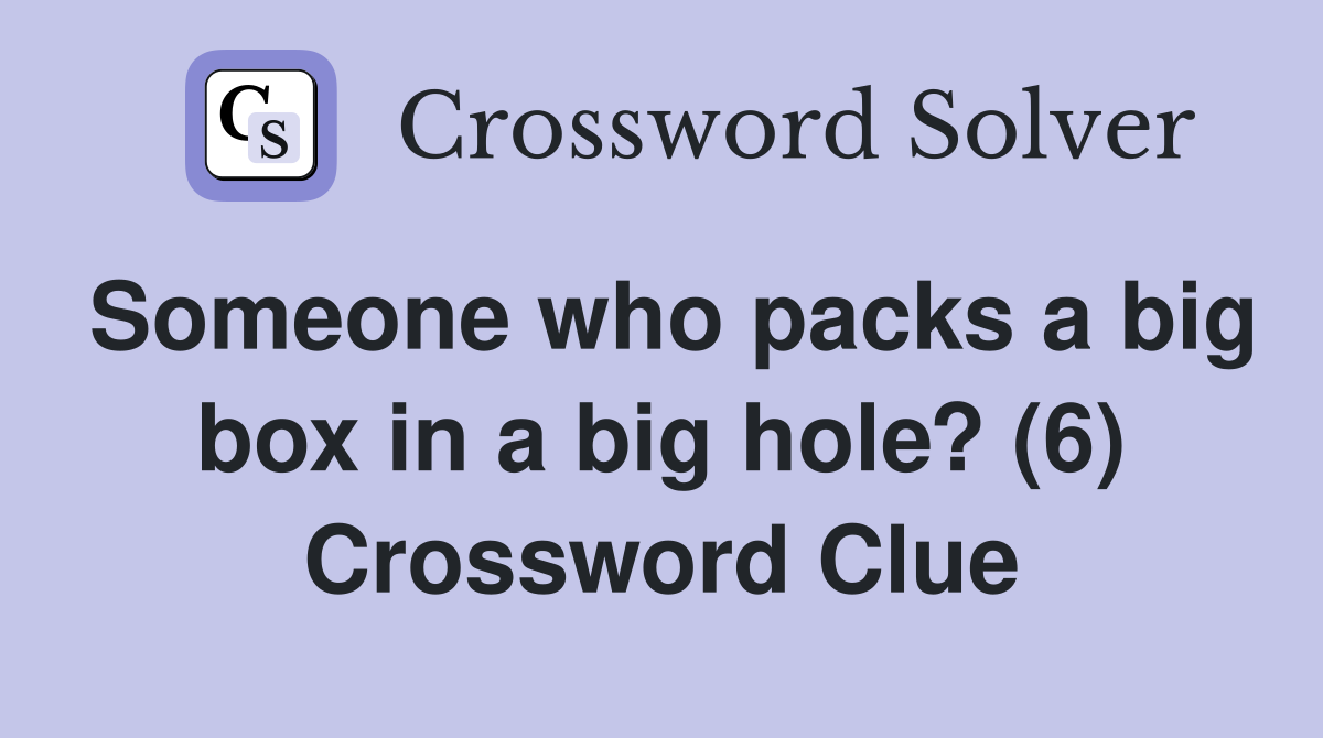 Someone who packs a big box in a big hole? (6) Crossword Clue