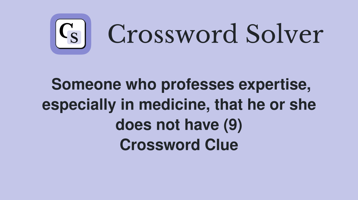 Someone who professes expertise, especially in medicine, that he or she does not have (9) Crossword Clue