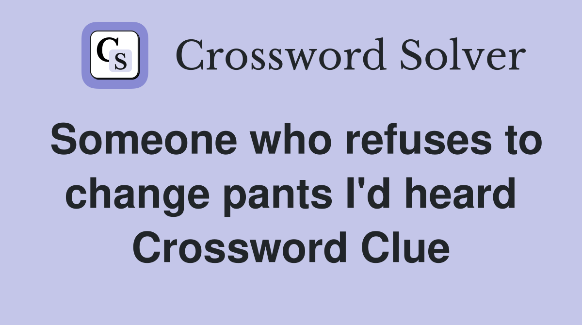 Someone who refuses to change pants I'd heard Crossword Clue