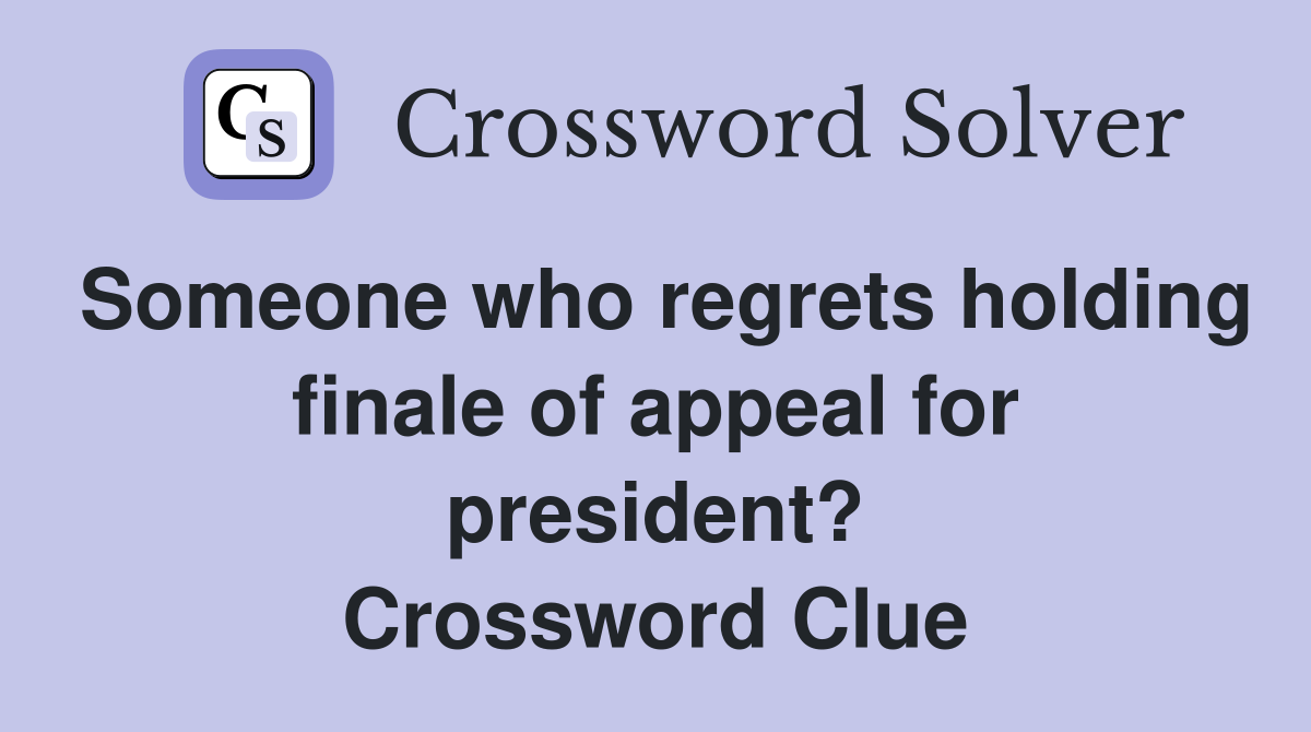 Someone who regrets holding finale of appeal for president? Crossword Clue