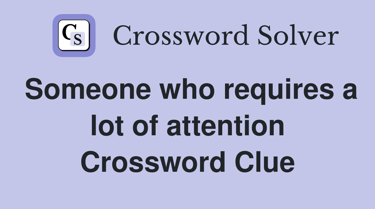 Someone who requires a lot of attention Crossword Clue