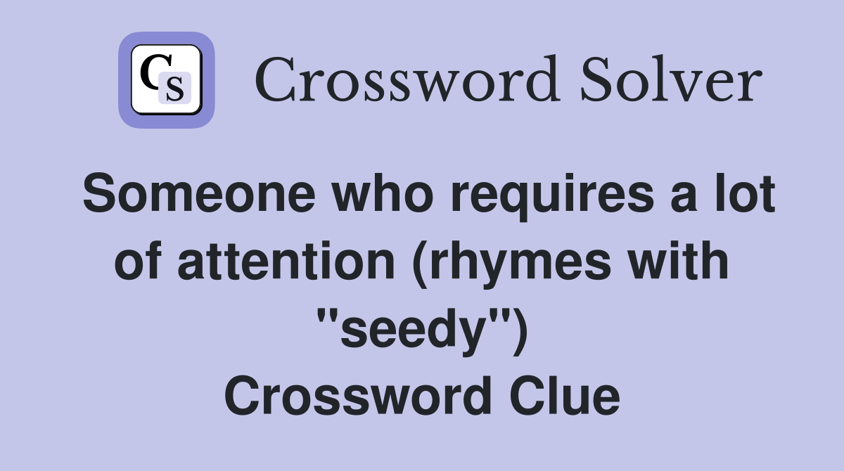Someone who requires a lot of attention (rhymes with "seedy") Crossword Clue