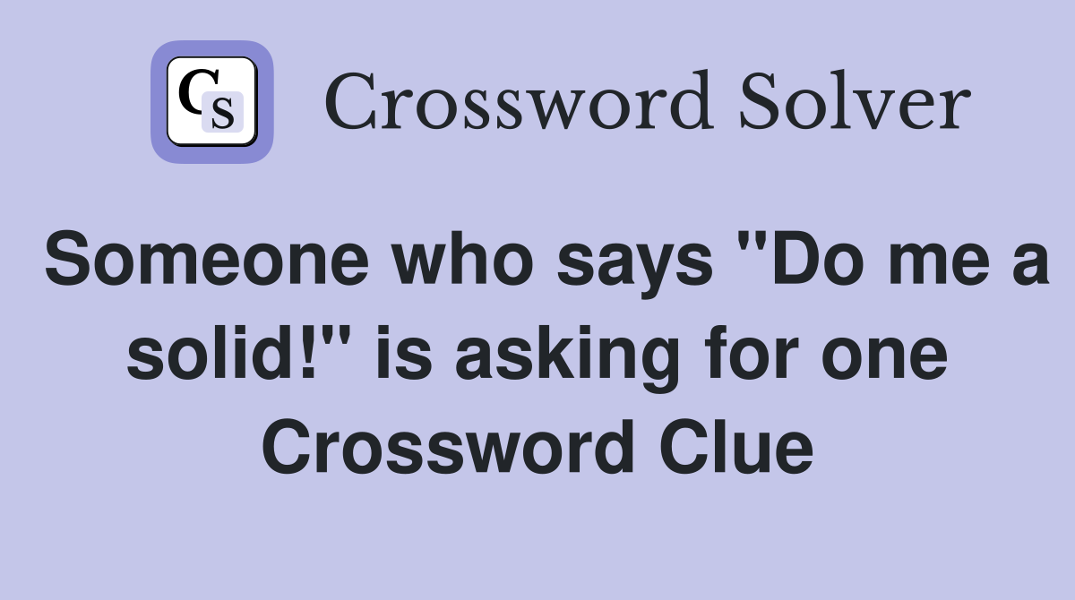 Someone who says "Do me a solid!" is asking for one Crossword Clue