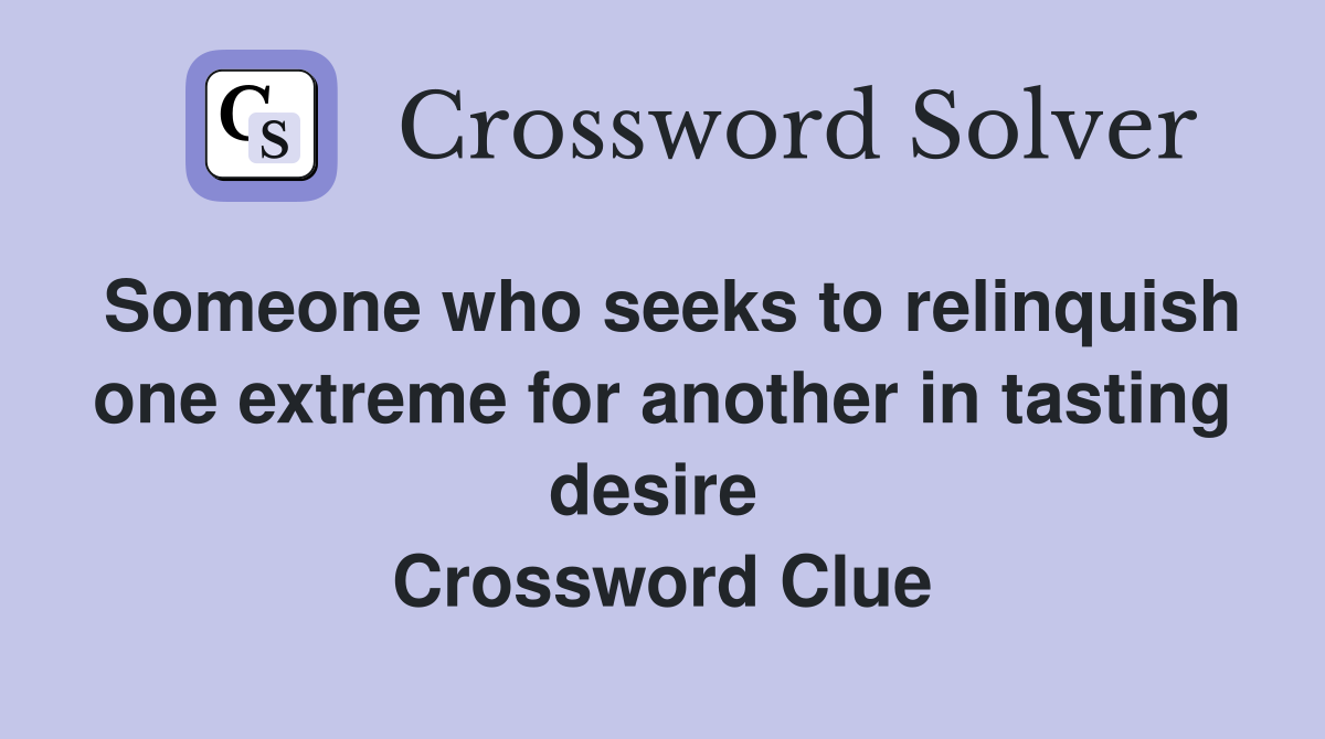 Someone who seeks to relinquish one extreme for another in tasting desire  Crossword Clue