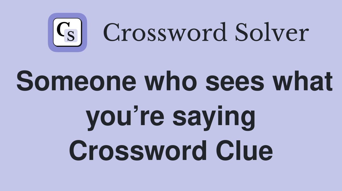 Someone who sees what you’re saying Crossword Clue