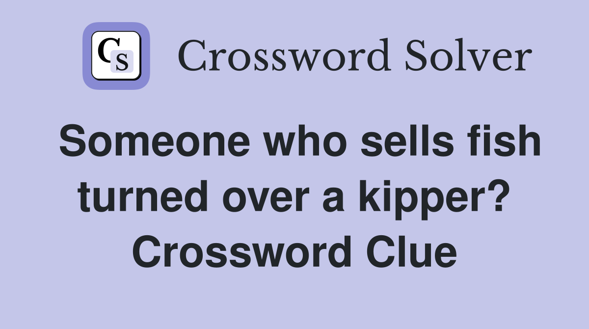 Someone who sells fish turned over a kipper? Crossword Clue