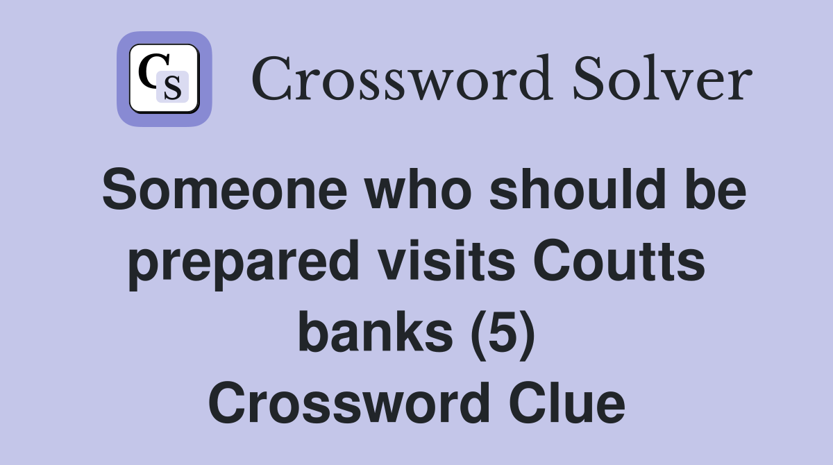 Someone who should be prepared visits Coutts banks (5) Crossword Clue