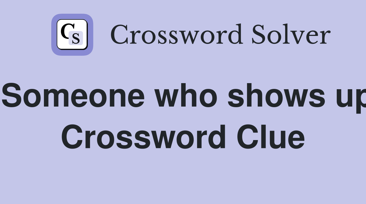 Someone who shows up Crossword Clue