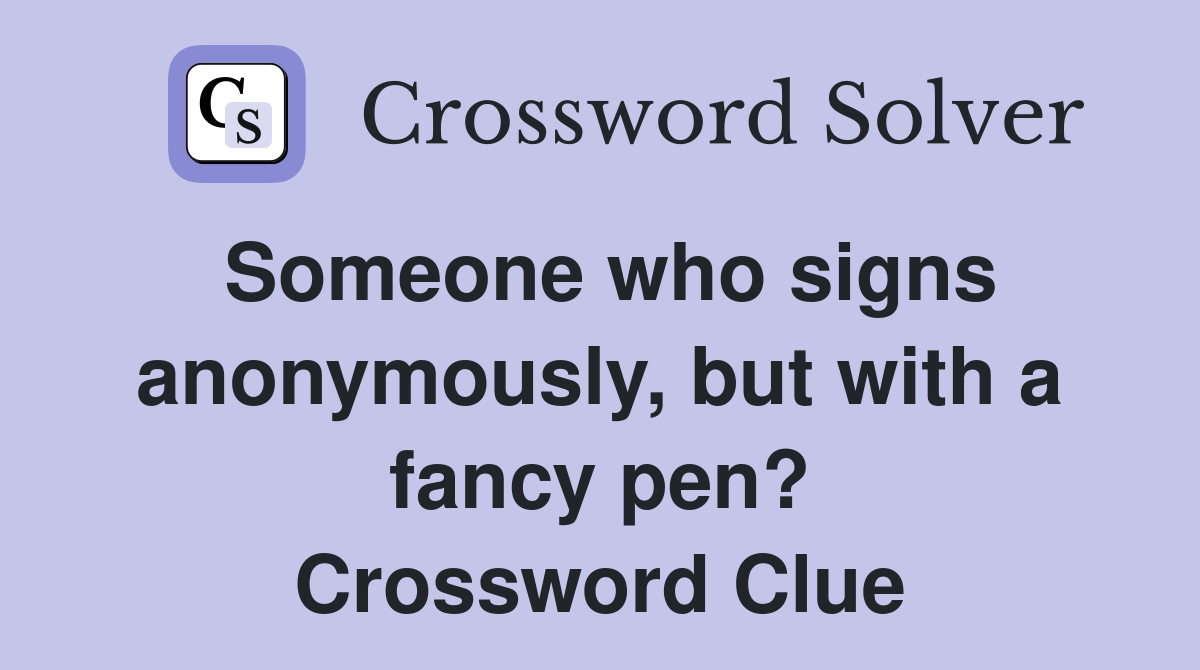 Someone who signs anonymously, but with a fancy pen? Crossword Clue