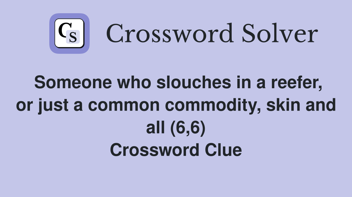 Someone who slouches in a reefer, or just a common commodity, skin and all (6,6) Crossword Clue