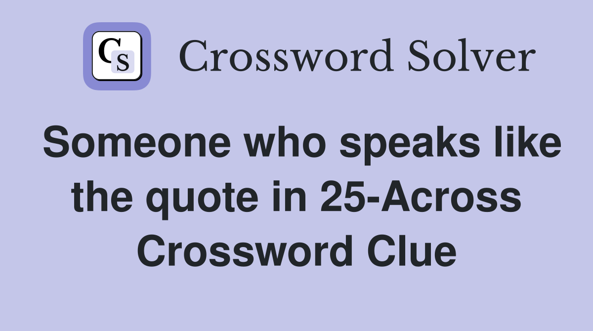 Someone who speaks like the quote in 25-Across Crossword Clue