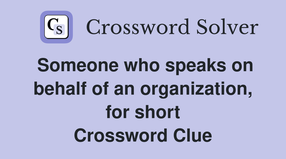 Someone who speaks on behalf of an organization, for short Crossword Clue