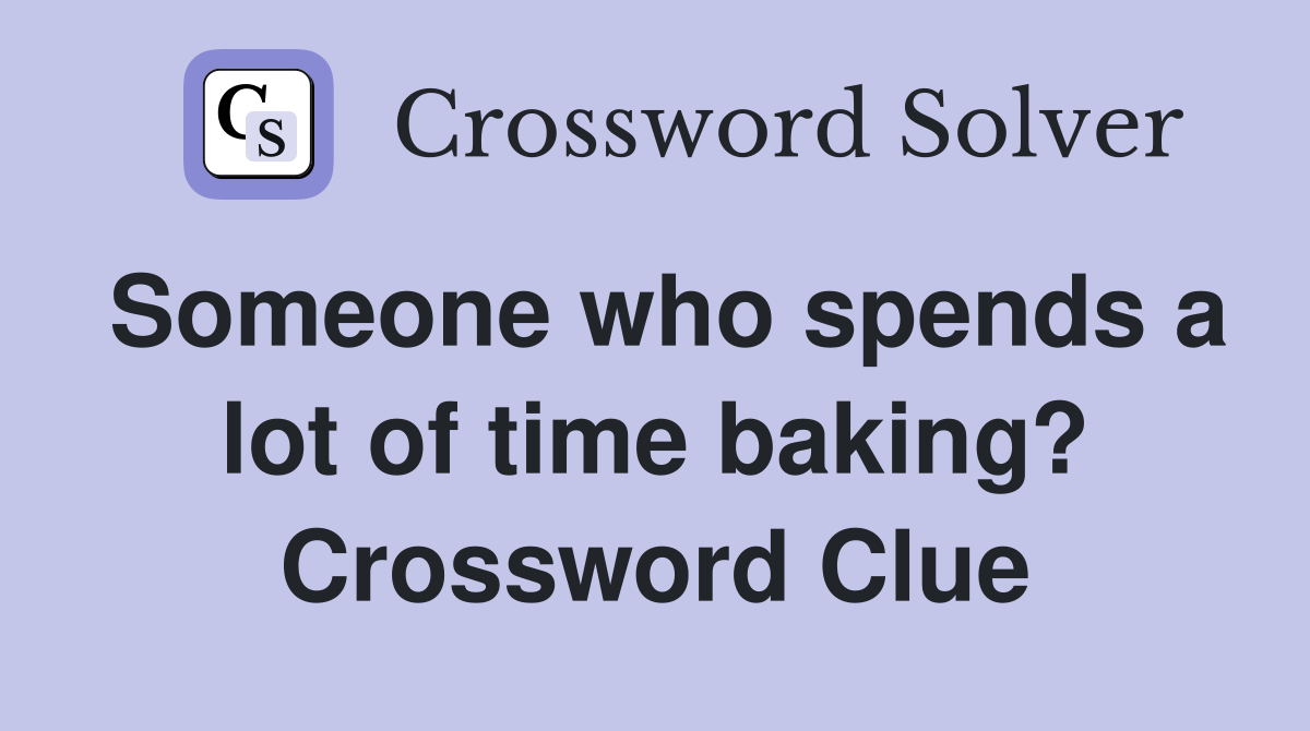 Someone who spends a lot of time baking? Crossword Clue