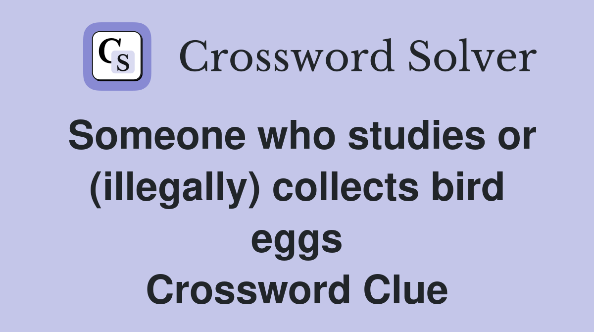 Someone who studies or (illegally) collects bird eggs Crossword Clue