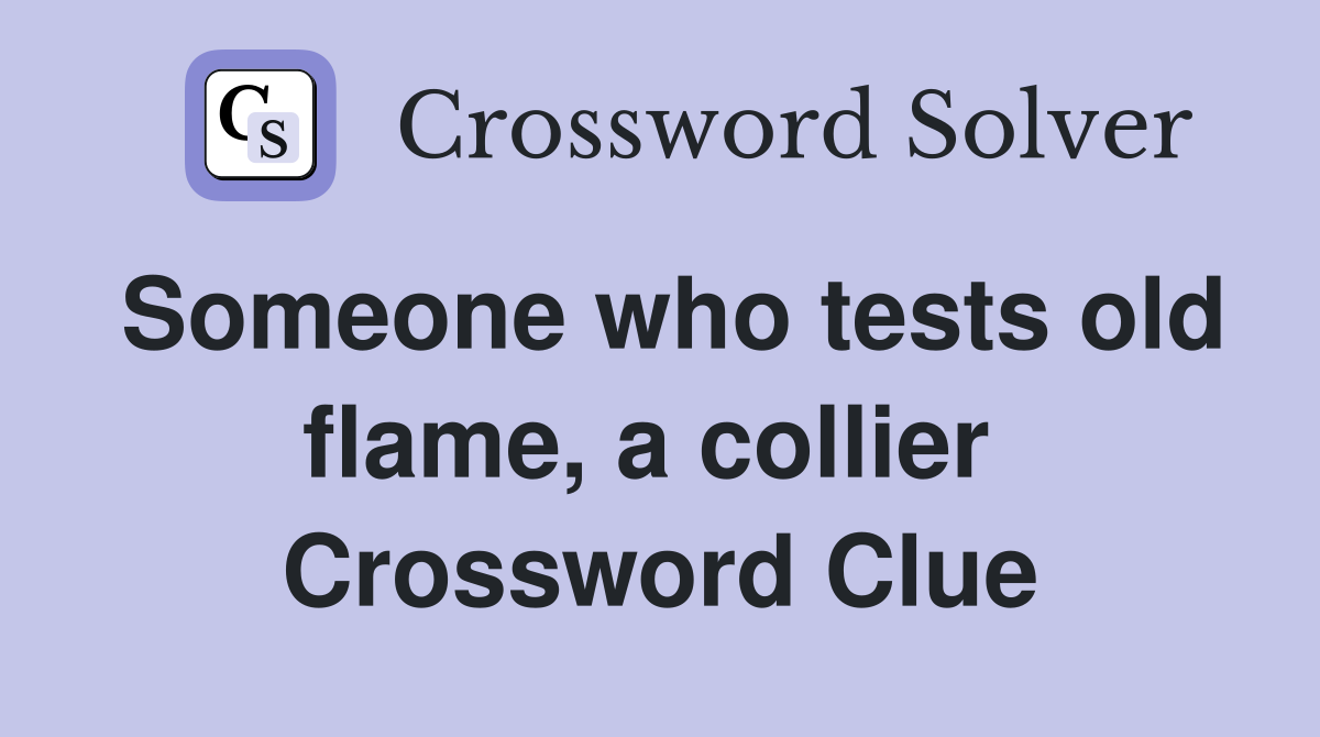 Someone who tests old flame, a collier  Crossword Clue