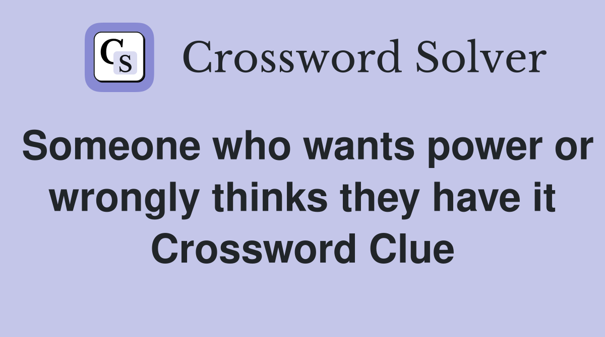 Someone who wants power or wrongly thinks they have it Crossword Clue