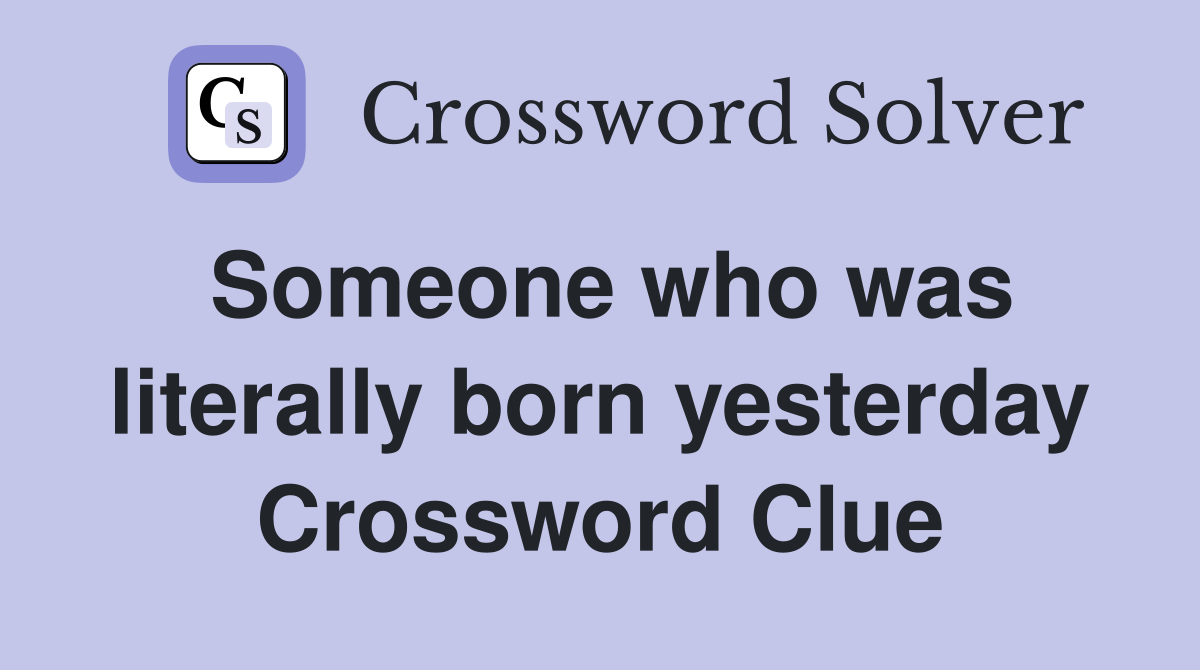 Someone who was literally born yesterday Crossword Clue
