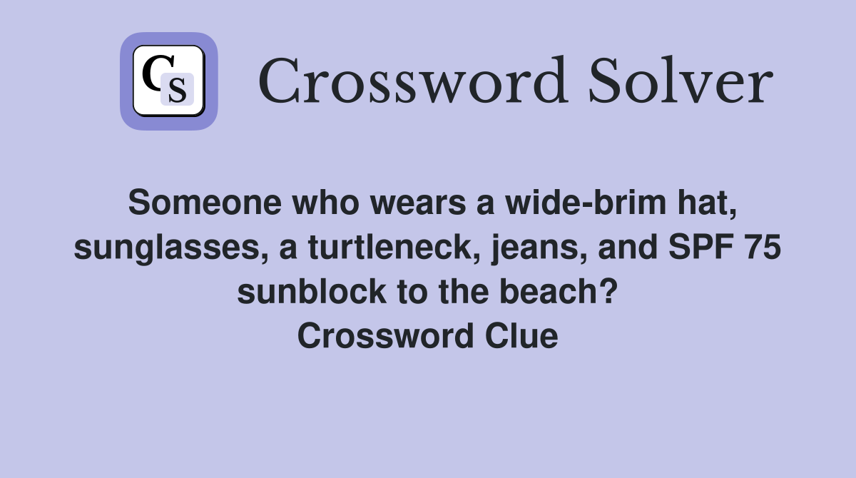 Someone who wears a wide-brim hat, sunglasses, a turtleneck, jeans, and SPF 75 sunblock to the beach? Crossword Clue