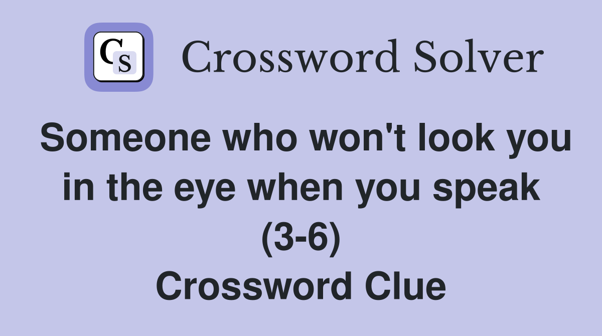 Someone who won't look you in the eye when you speak (3-6) Crossword Clue