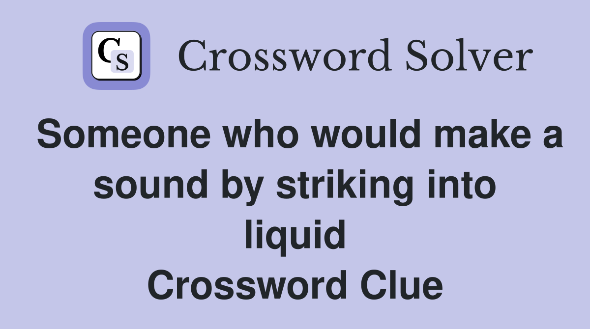 Someone who would make a sound by striking into liquid Crossword Clue