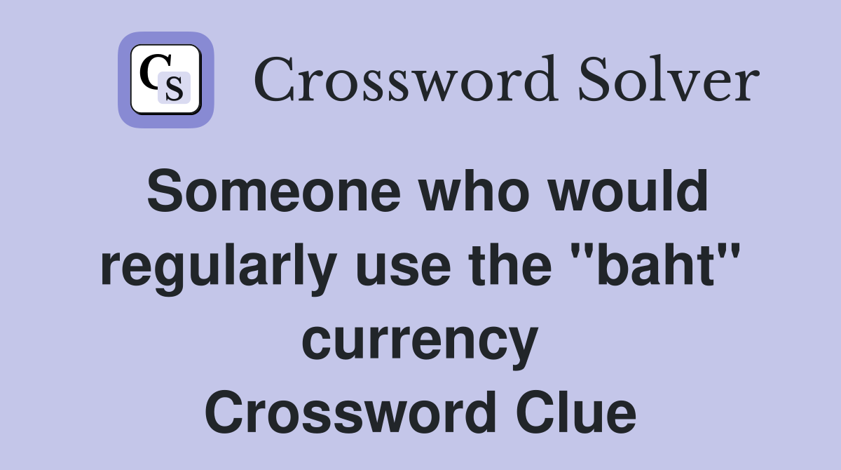 Someone who would regularly use the "baht" currency Crossword Clue