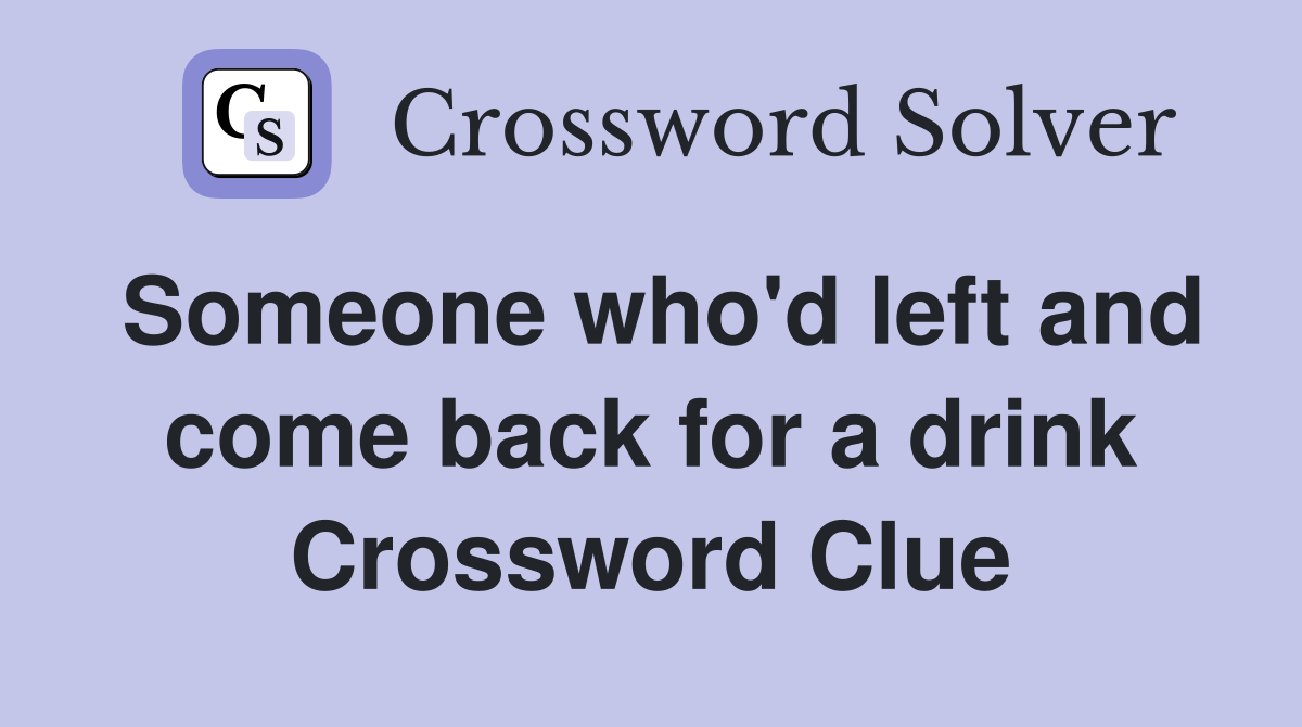 Someone who'd left and come back for a drink Crossword Clue