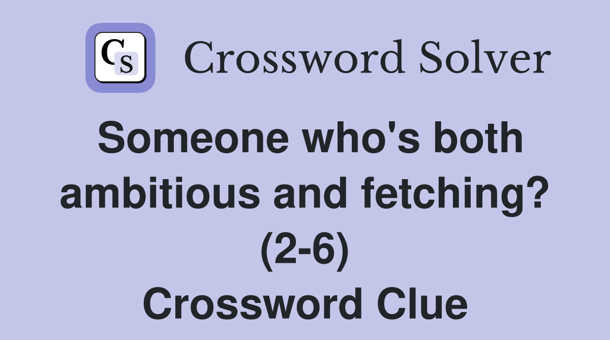 Someone who's both ambitious and fetching? (2-6) Crossword Clue