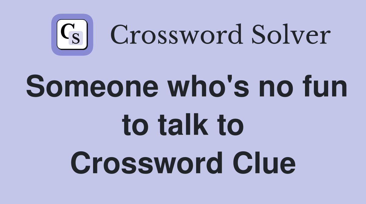 Someone who's no fun to talk to Crossword Clue
