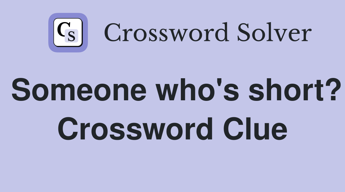 Someone who's short? Crossword Clue