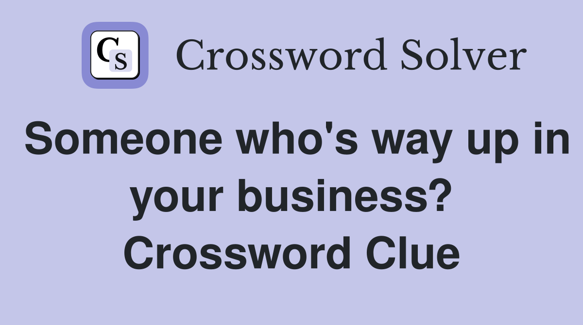 Someone who's way up in your business? Crossword Clue