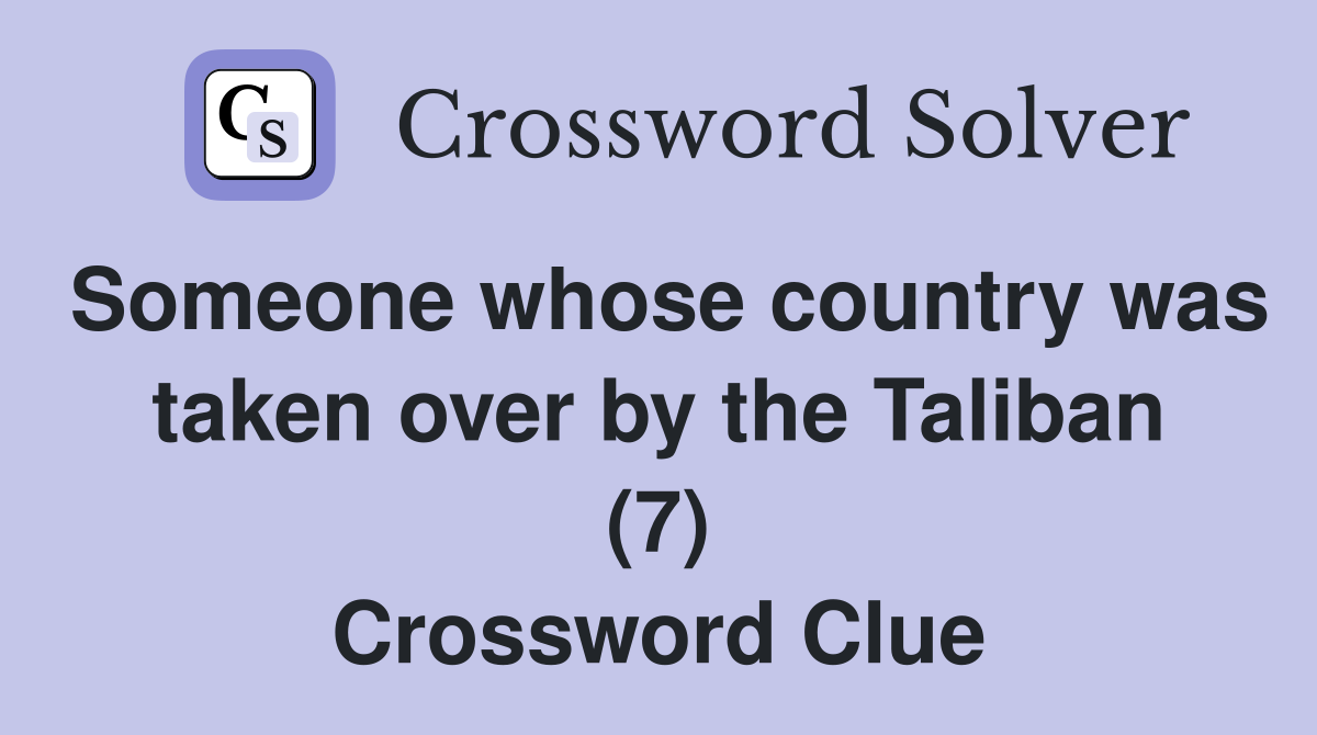 Someone whose country was taken over by the Taliban (7) Crossword Clue