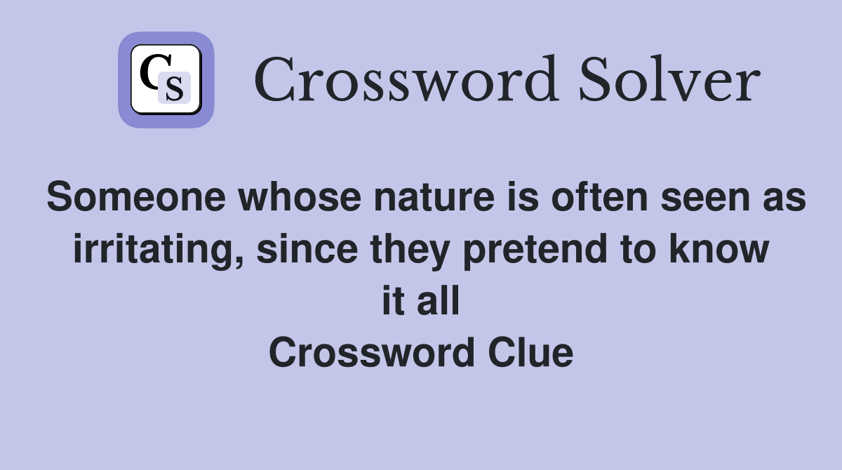Someone whose nature is often seen as irritating, since they pretend to know it all Crossword Clue