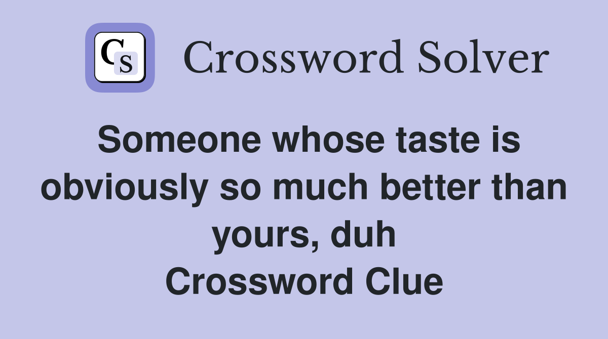 Someone whose taste is obviously so much better than yours, duh Crossword Clue