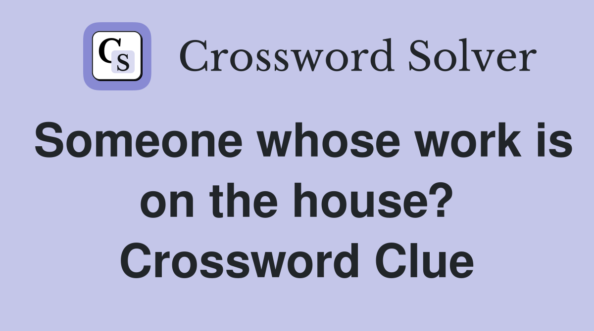 Someone whose work is on the house? Crossword Clue