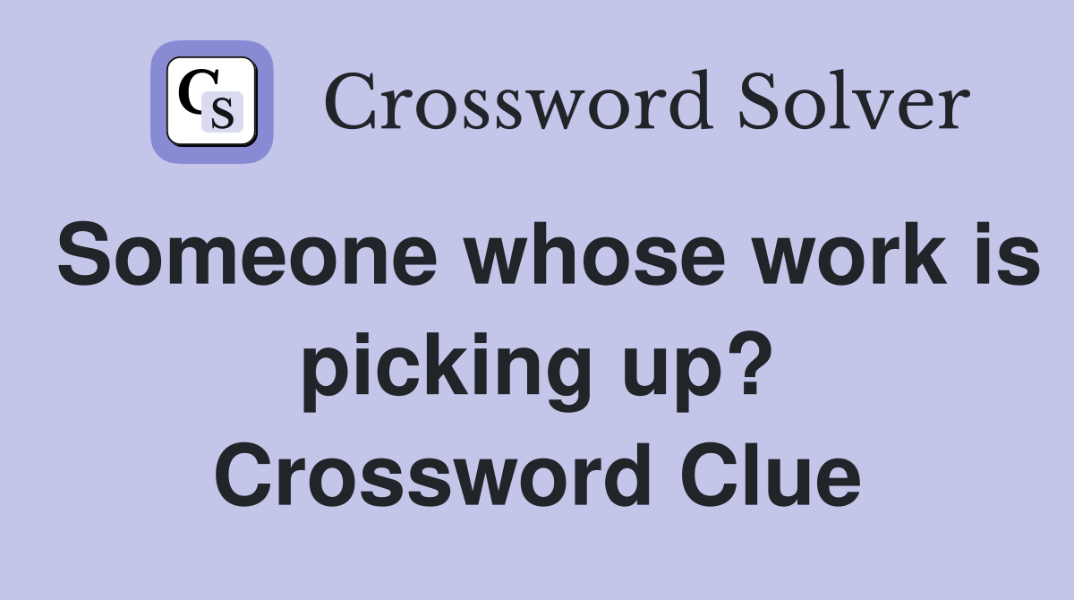 Someone whose work is picking up? Crossword Clue