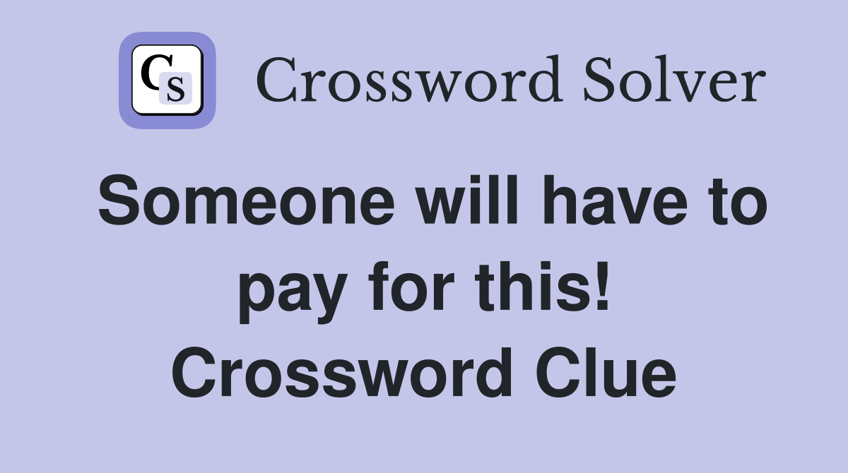 Someone will have to pay for this! Crossword Clue